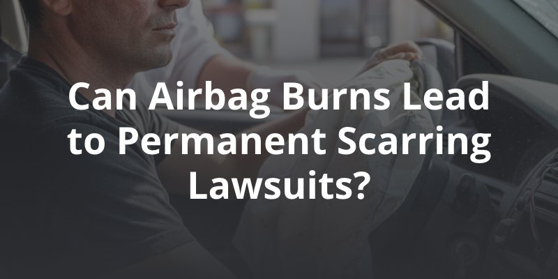 Can Airbag Burns Lead to Permanent Scarring Lawsuits?